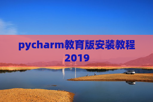 pycharm教育版安装教程2019 pycharm教育版安装教程2019